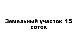 Земельный участок 15 соток